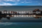 西甲赛场上，下半场刚开始的一段时间，节奏突然被拉快又打断