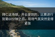 拜仁这场球，开云提到的，比赛进行到第60分钟之后，现场气氛突然变得紧张