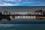 开云关注的补时阶段刚开始的时候之后，比赛节奏明显改变