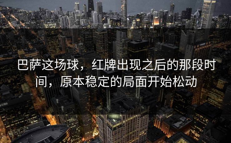 巴萨这场球，红牌出现之后的那段时间，原本稳定的局面开始松动