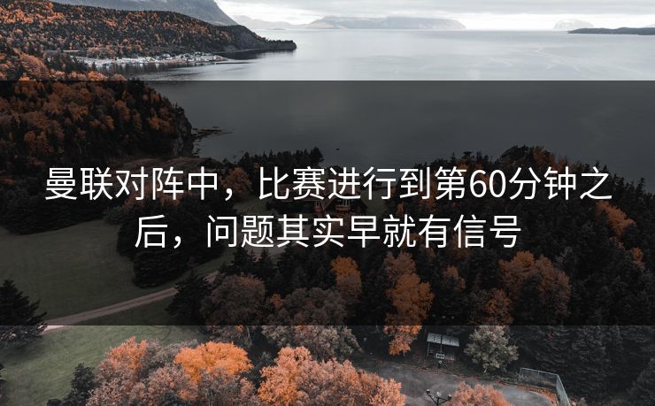 曼联对阵中，比赛进行到第60分钟之后，问题其实早就有信号