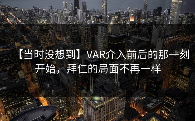 【当时没想到】VAR介入前后的那一刻开始，拜仁的局面不再一样