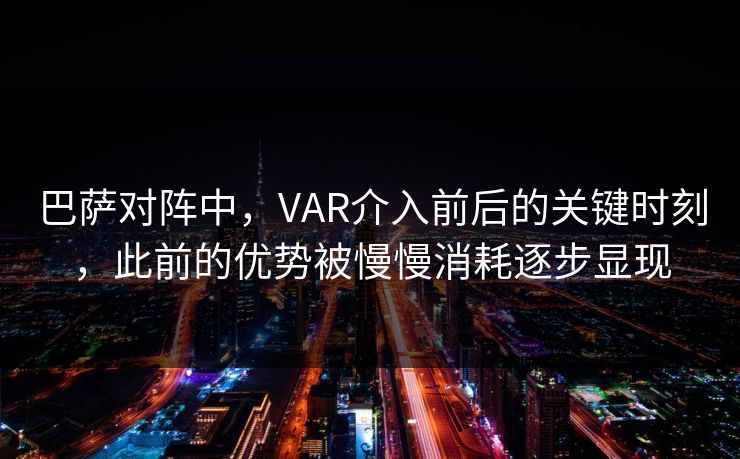 巴萨对阵中，VAR介入前后的关键时刻，此前的优势被慢慢消耗逐步显现