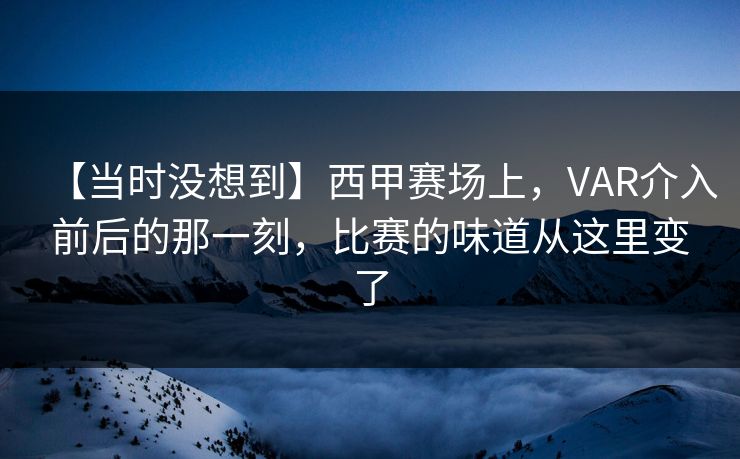 【当时没想到】西甲赛场上，VAR介入前后的那一刻，比赛的味道从这里变了