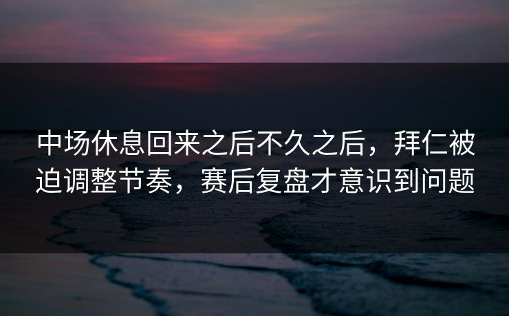 中场休息回来之后不久之后，拜仁被迫调整节奏，赛后复盘才意识到问题