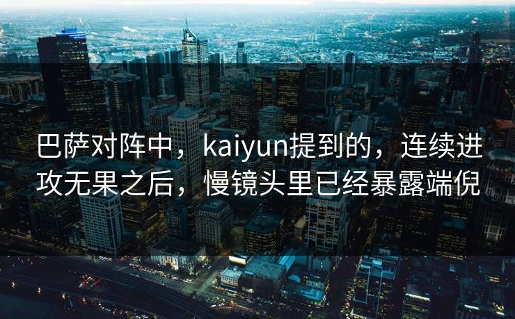 巴萨对阵中，kaiyun提到的，连续进攻无果之后，慢镜头里已经暴露端倪