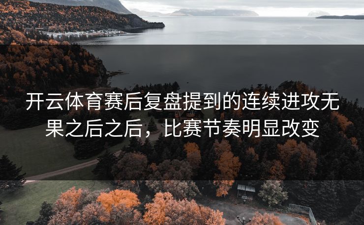 开云体育赛后复盘提到的连续进攻无果之后之后,比赛节奏明显改变 开云体育赛后复盘提到的连续进攻无果之后之后,比赛节奏明显改变