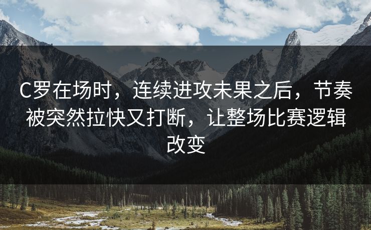 C罗在场时，连续进攻未果之后，节奏被突然拉快又打断，让整场比赛逻辑改变