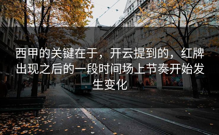 西甲的关键在于,开云提到的,红牌出现之后的一段时间场上节奏开始发生变化 西甲的关键在于,开云提到的,红牌出现之后的一段时间场上节奏开始发生变化
