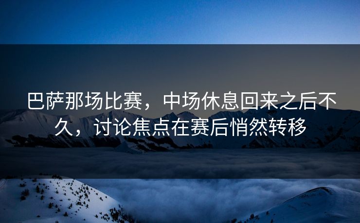 巴萨那场比赛，中场休息回来之后不久，讨论焦点在赛后悄然转移