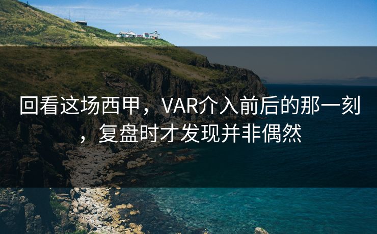 回看这场西甲，VAR介入前后的那一刻，复盘时才发现并非偶然