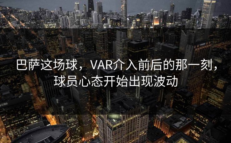巴萨这场球,VAR介入前后的那一刻,球员心态开始出现波动 巴萨这场球,VAR介入前后的那一刻,球员心态开始出现波动