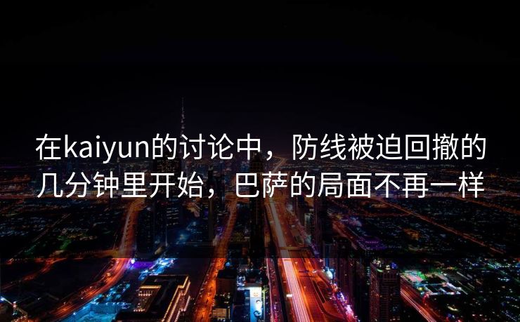 在kaiyun的讨论中，防线被迫回撤的几分钟里开始，巴萨的局面不再一样