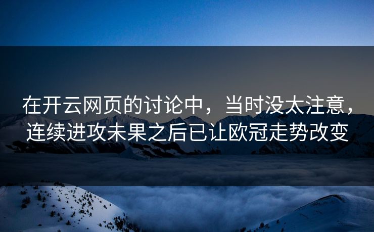 在开云网页的讨论中，当时没太注意，连续进攻未果之后已让欧冠走势改变