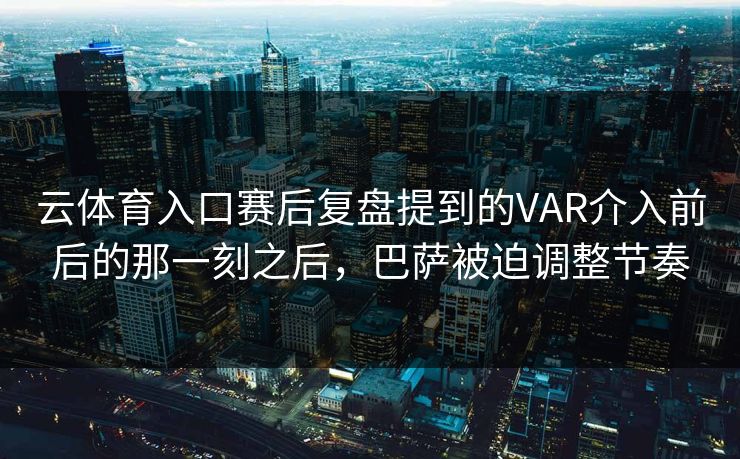 云体育入口赛后复盘提到的VAR介入前后的那一刻之后，巴萨被迫调整节奏