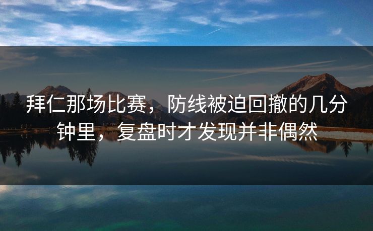 拜仁那场比赛，防线被迫回撤的几分钟里，复盘时才发现并非偶然